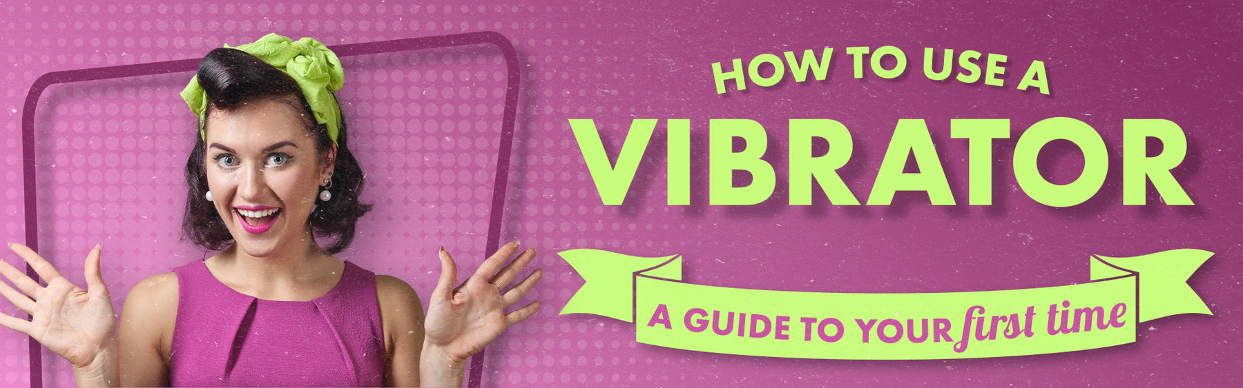 How to Use a Vibrator: A Guide to Your First Time
